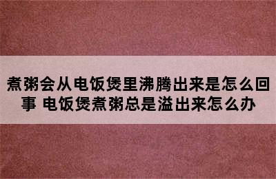 煮粥会从电饭煲里沸腾出来是怎么回事 电饭煲煮粥总是溢出来怎么办